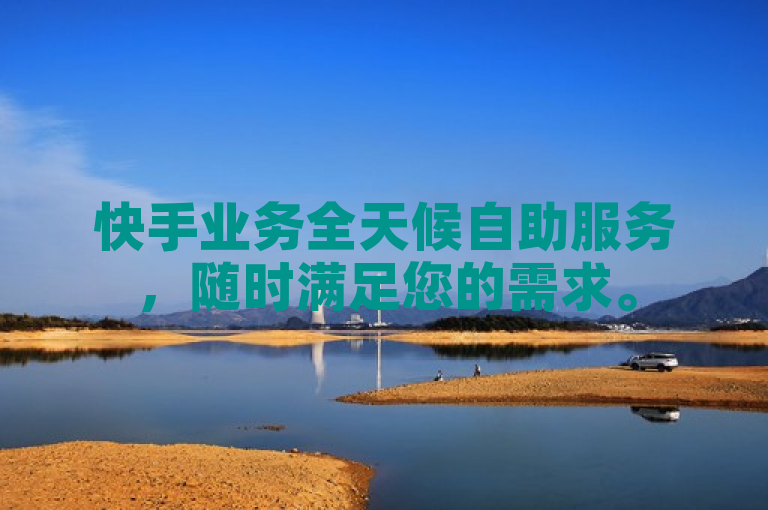 快手业务全天候自助服务，随时满足您的需求。