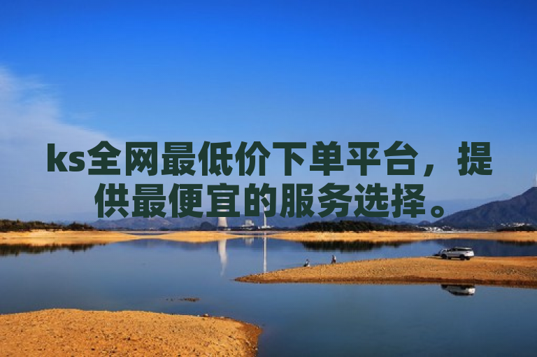 ks全网最低价下单平台，提供最便宜的服务选择。