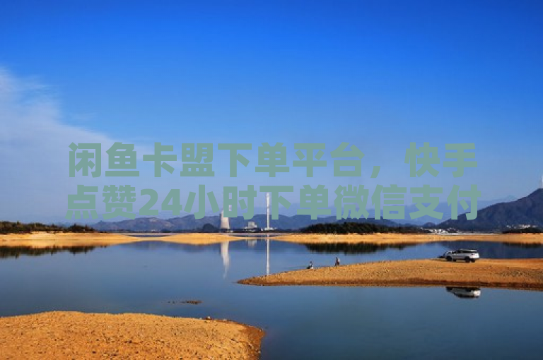 闲鱼卡盟下单平台，快手点赞24小时下单微信支付。