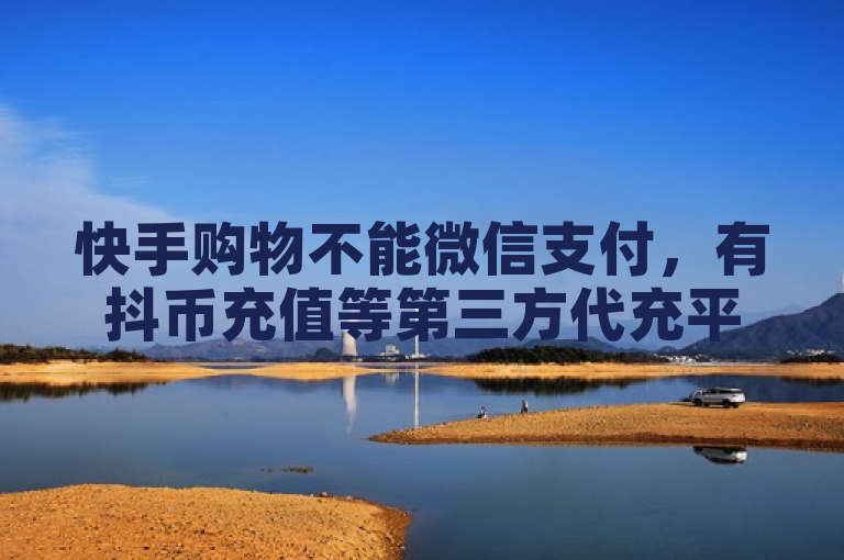 快手购物不能微信支付，有抖币充值等第三方代充平台。
