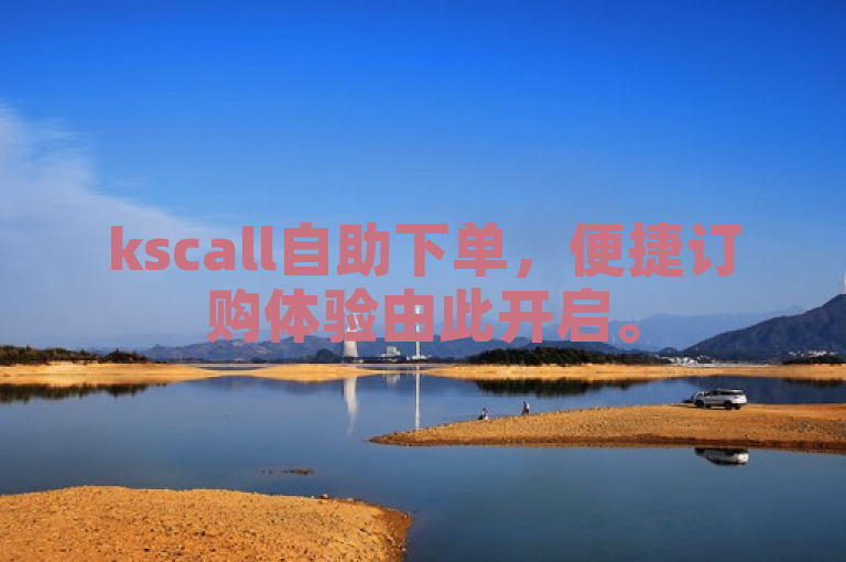 kscall自助下单，便捷订购体验由此开启。