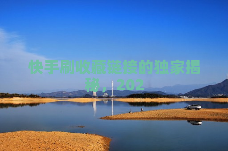 快手刷收藏链接的独家揭秘，2025必学的快手视频收藏增加方法分享！