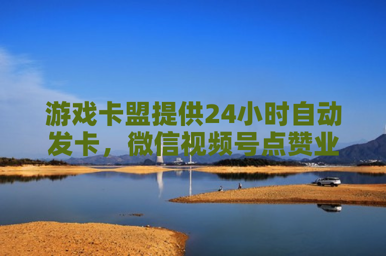 游戏卡盟提供24小时自动发卡，微信视频号点赞业务平台。