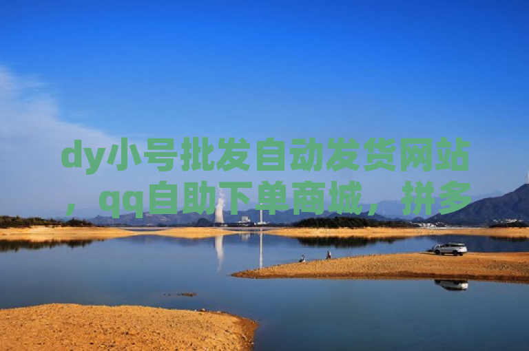 dy小号批发自动发货网站，qq自助下单商城，拼多多业务自助。