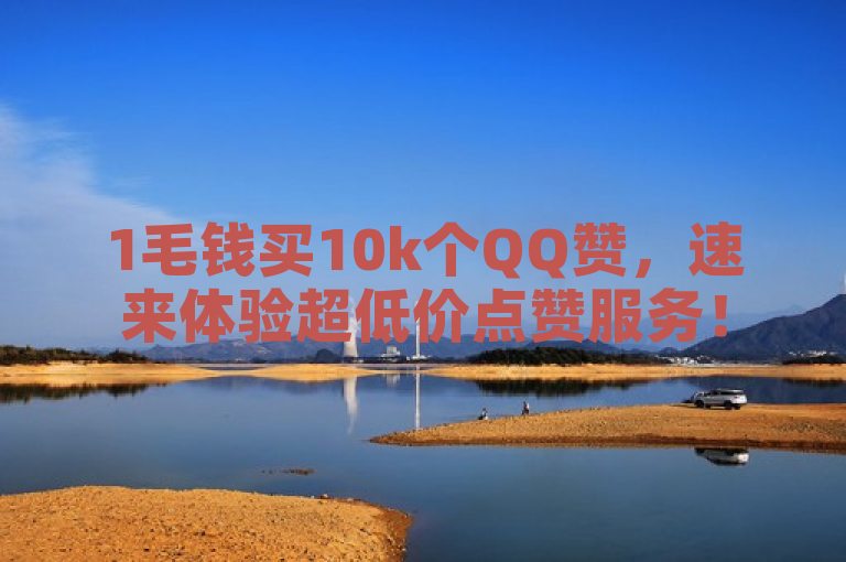 1毛钱买10k个QQ赞，速来体验超低价点赞服务！