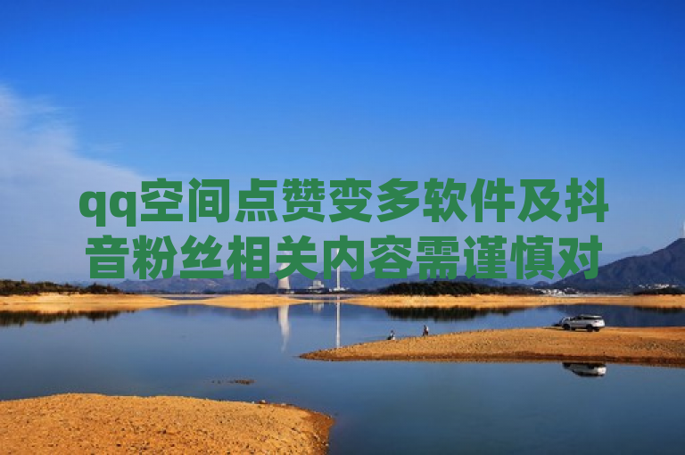 qq空间点赞变多软件及抖音粉丝相关内容需谨慎对待。