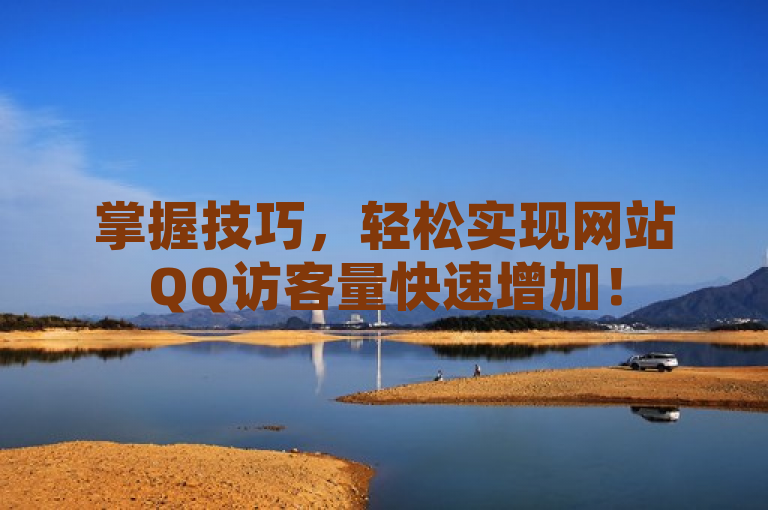 掌握技巧，轻松实现网站QQ访客量快速增加！
