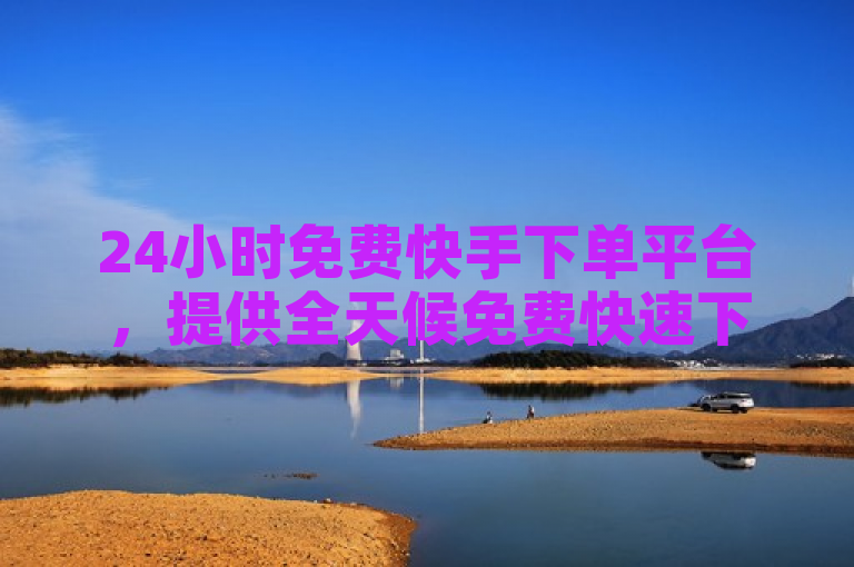 24小时免费快手下单平台，提供全天候免费快速下单服务。