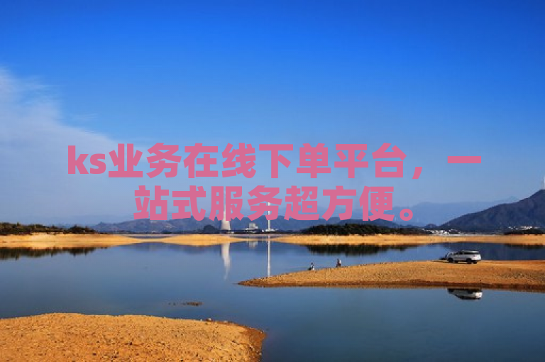 ks业务在线下单平台，一站式服务超方便。
