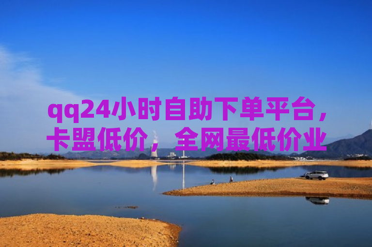 qq24小时自助下单平台，卡盟低价，全网最低价业务自动下单。