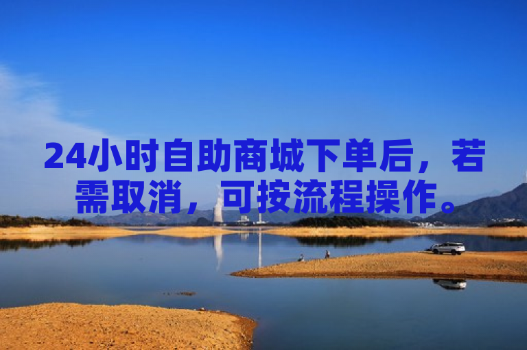 24小时自助商城下单后，若需取消，可按流程操作。