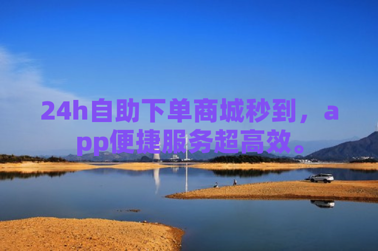 24h自助下单商城秒到，app便捷服务超高效。