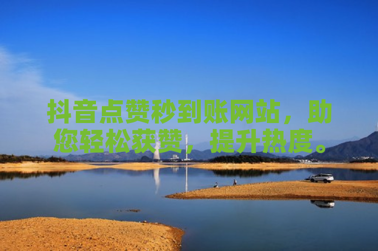 抖音点赞秒到账网站，助您轻松获赞，提升热度。