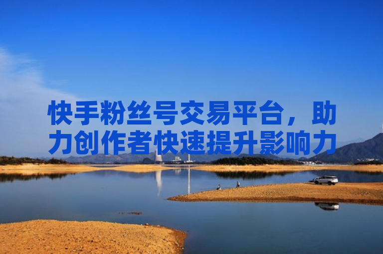 快手粉丝号交易平台，助力创作者快速提升影响力。
