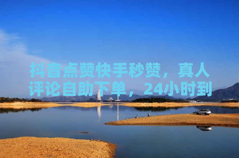 抖音点赞快手秒赞，真人评论自助下单，24小时到账超震撼！