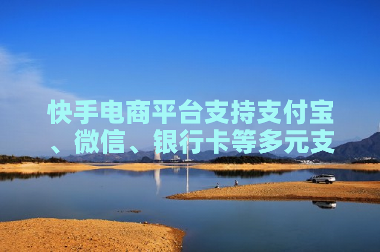 快手电商平台支持支付宝、微信、银行卡等多元支付选项。