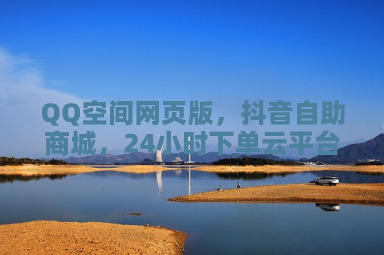 QQ空间网页版，抖音自助商城，24小时下单云平台，KS业务微信支付。
