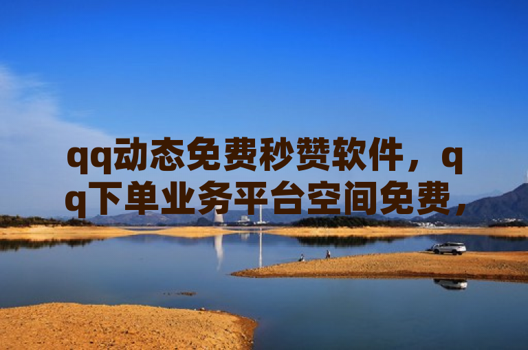 qq动态免费秒赞软件，qq下单业务平台空间免费，24小时全自动下单网站可免费领说说赞。