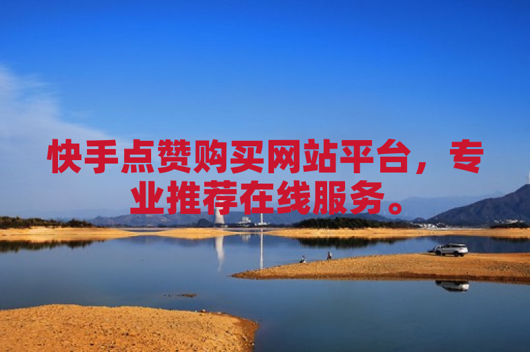 快手点赞购买网站平台，专业推荐在线服务。