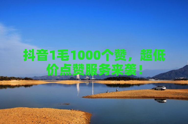 抖音1毛1000个赞，超低价点赞服务来袭！