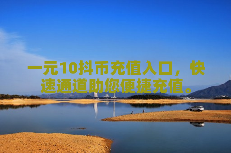 一元10抖币充值入口，快速通道助您便捷充值。