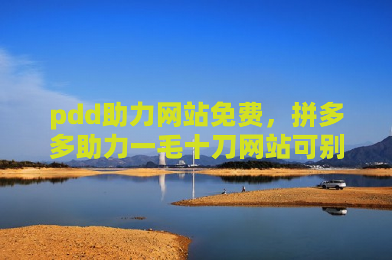 pdd助力网站免费，拼多多助力一毛十刀网站可别轻信。