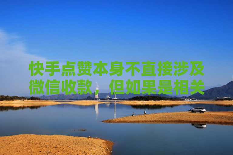 快手点赞本身不直接涉及微信收款，但如果是相关商业合作或推广活动中涉及到通过微信进行收款，那是可以的。
