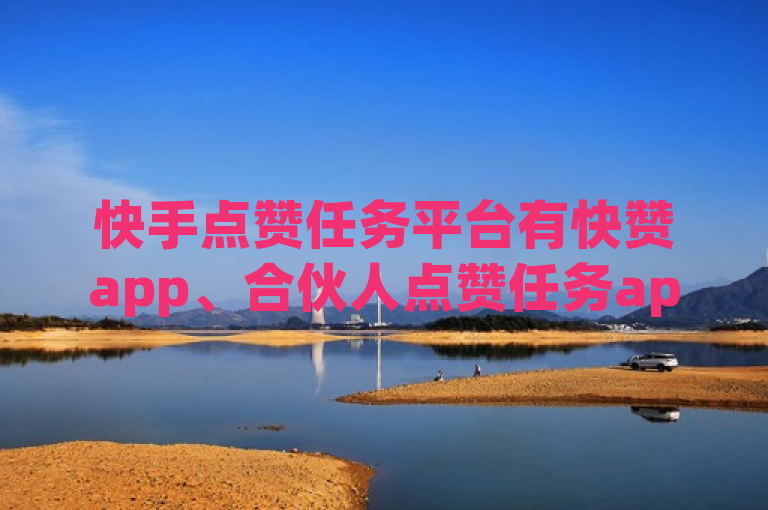 快手点赞任务平台有快赞app、合伙人点赞任务app等。