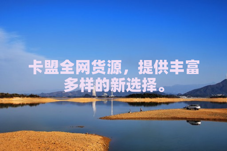 卡盟全网货源，提供丰富多样的新选择。