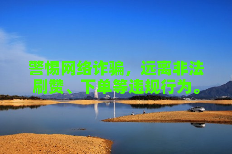 警惕网络诈骗，远离非法刷赞、下单等违规行为。