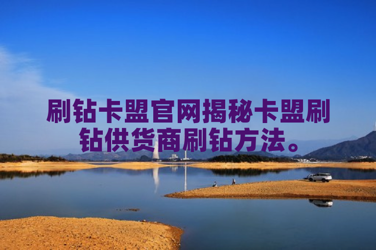 刷钻卡盟官网揭秘卡盟刷钻供货商刷钻方法。