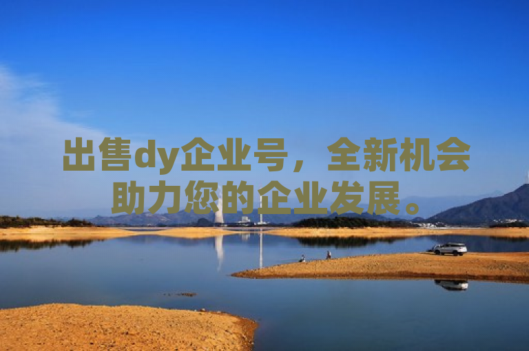 出售dy企业号，全新机会助力您的企业发展。