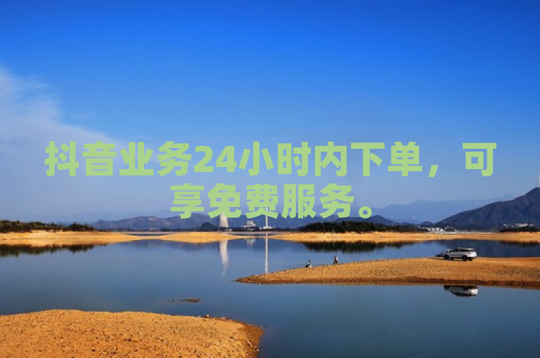 抖音业务24小时内下单，可享免费服务。