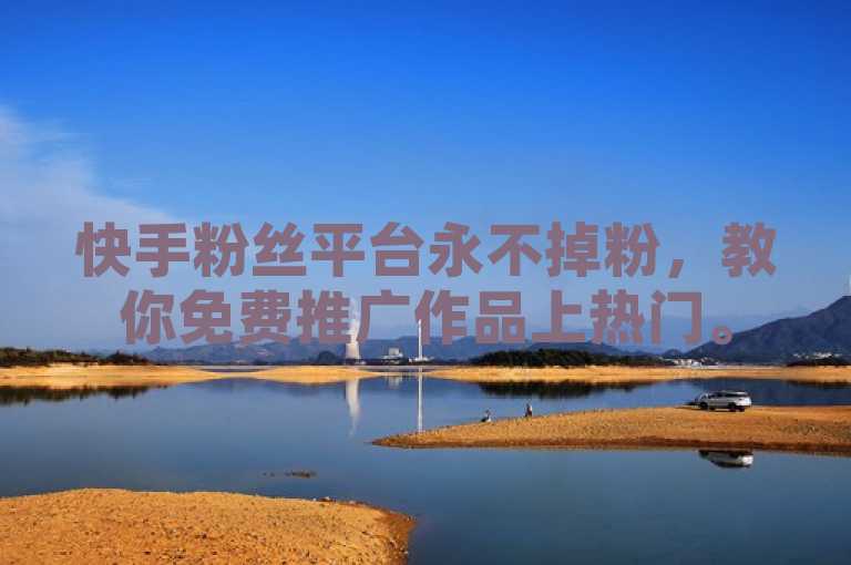 快手粉丝平台永不掉粉,教你免费推广作品上热门。