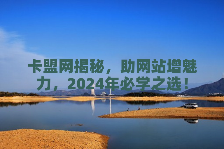 卡盟网揭秘，助网站增魅力，2024年必学之选！