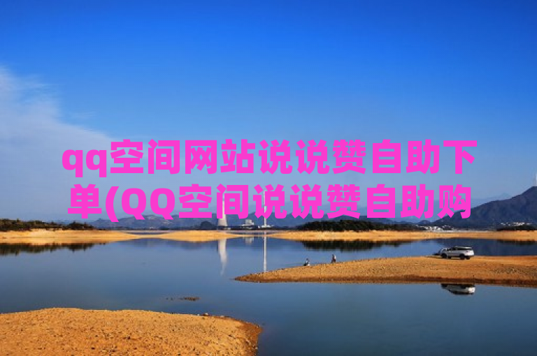 qq空间网站说说赞自助下单(QQ空间说说赞自助购买教程)