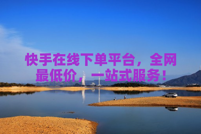 快手在线下单平台，全网最低价，一站式服务！
