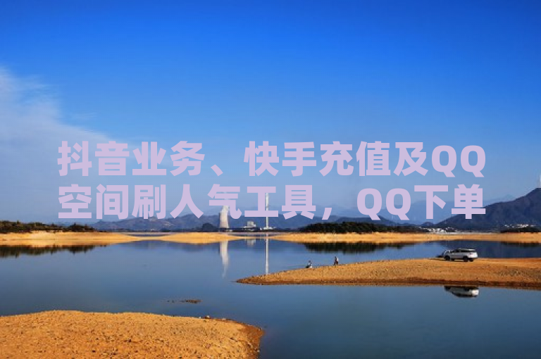 抖音业务、快手充值及QQ空间刷人气工具，QQ下单平台全网最低价。