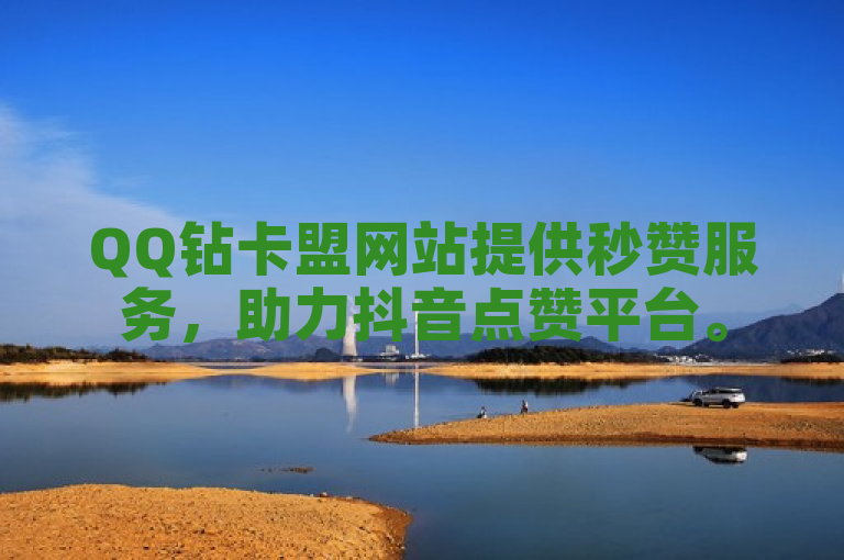 QQ钻卡盟网站提供秒赞服务，助力抖音点赞平台。