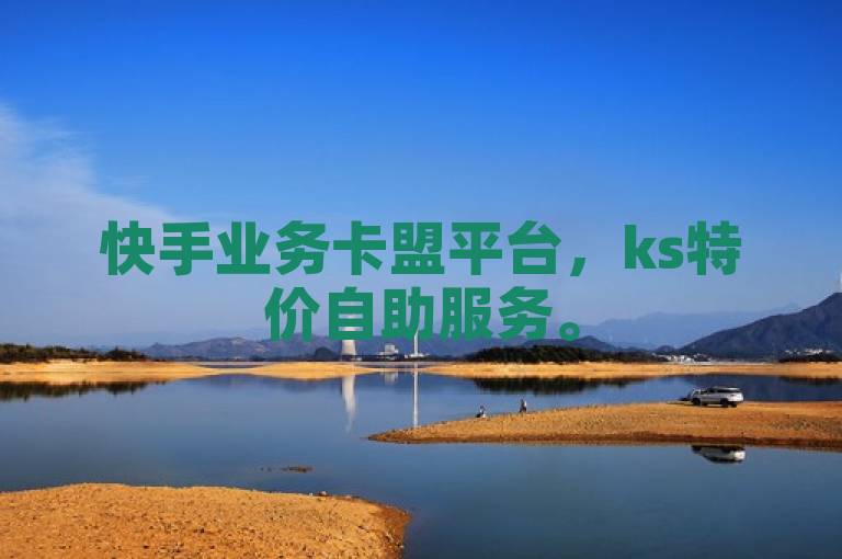 快手业务卡盟平台，ks特价自助服务。