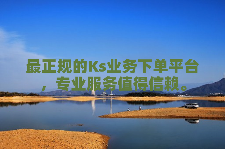 最正规的Ks业务下单平台，专业服务值得信赖。