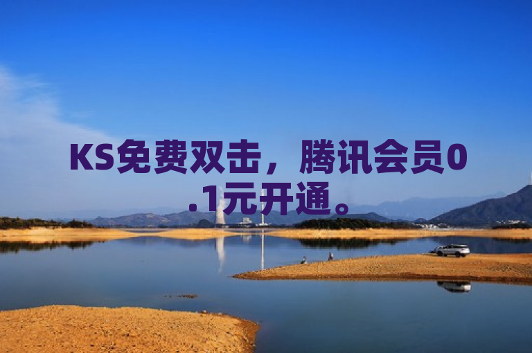 KS免费双击，腾讯会员0.1元开通。