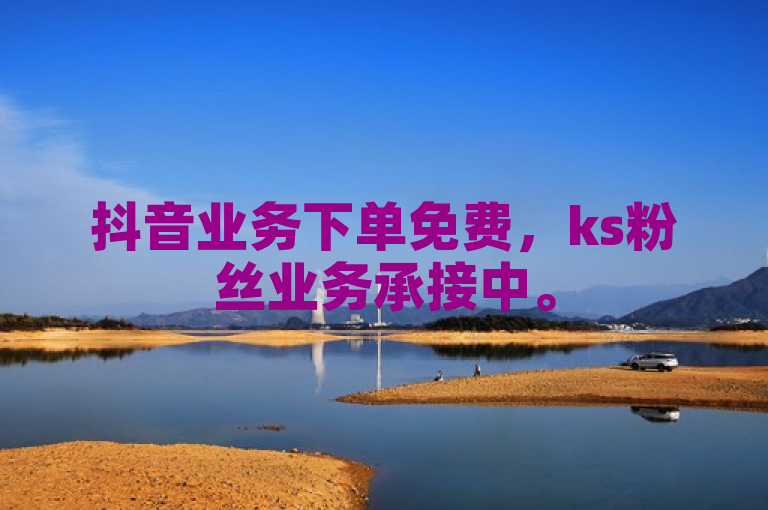 抖音业务下单免费，ks粉丝业务承接中。