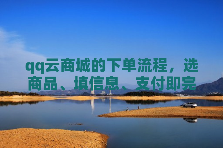 qq云商城的下单流程，选商品、填信息、支付即完成。