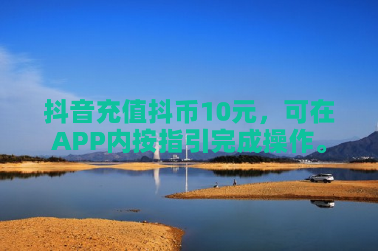 抖音充值抖币10元，可在APP内按指引完成操作。