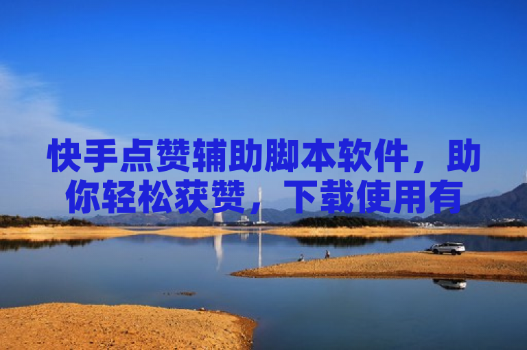快手点赞辅助脚本软件，助你轻松获赞，下载使用有详解。