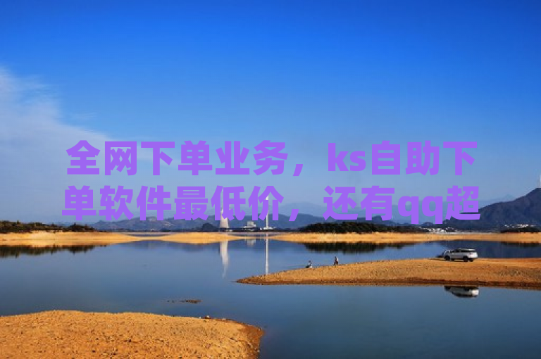 全网下单业务，ks自助下单软件最低价，还有qq超级会员代充网站。