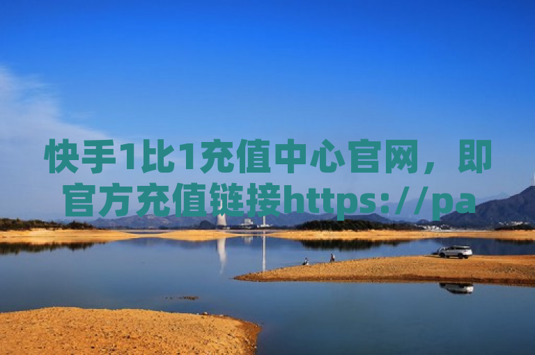 快手1比1充值中心官网，即官方充值链接https://pay.ssl.kuaishou.com/pay。