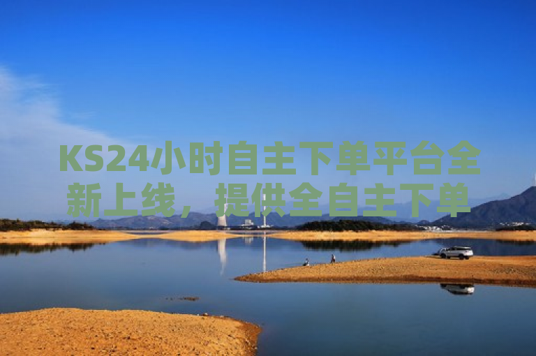 KS24小时自主下单平台全新上线，提供全自主下单服务。