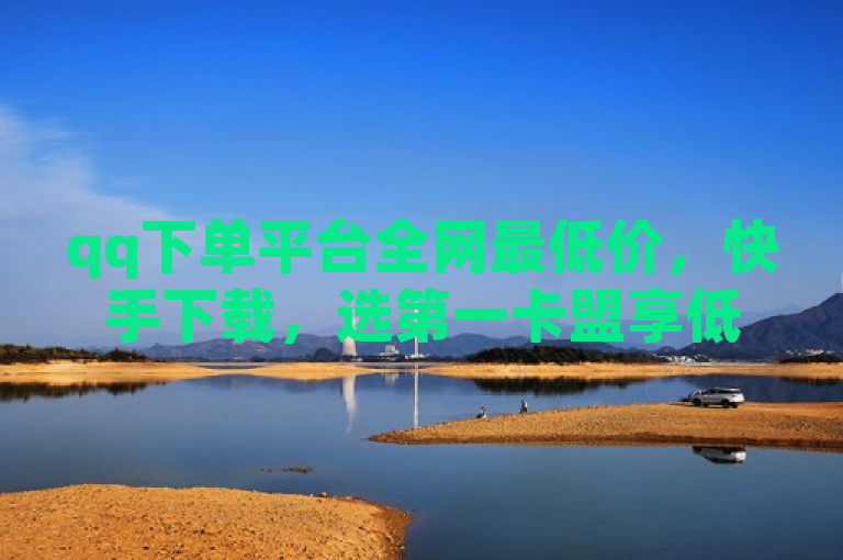 qq下单平台全网最低价，快手下载，选第一卡盟享低价优惠。